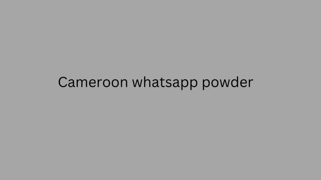 Cameroon whatsapp powder